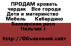 ПРОДАМ кровать чердак - Все города Дети и материнство » Мебель   . Кабардино-Балкарская респ.,Нальчик г.